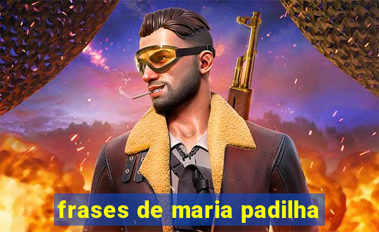 frases de maria padilha